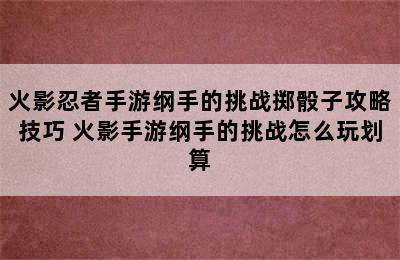 火影忍者手游纲手的挑战掷骰子攻略技巧 火影手游纲手的挑战怎么玩划算